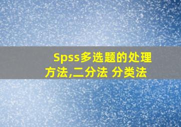 Spss多选题的处理方法,二分法 分类法